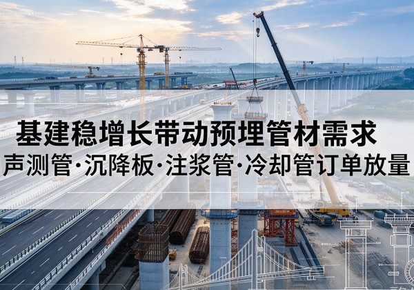 玉环基建稳增长带动预埋监测管材需求，声测管、沉降板、注浆管订单持续放量